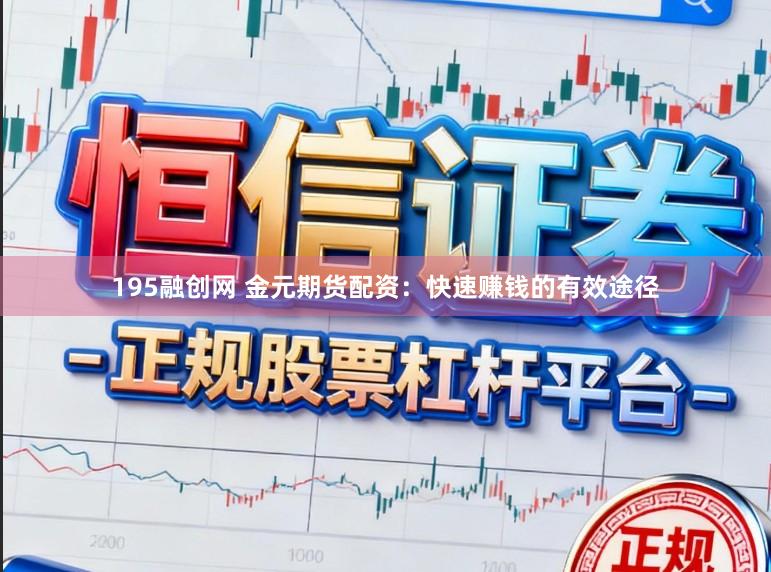 195融创网 金元期货配资：快速赚钱的有效途径
