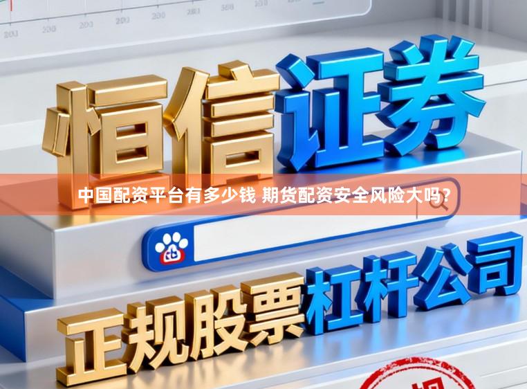 中国配资平台有多少钱 期货配资安全风险大吗？