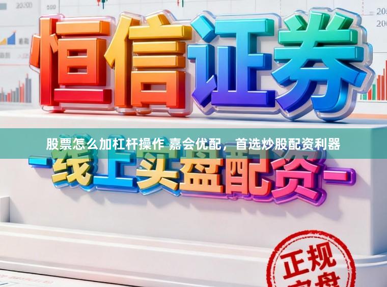 股票怎么加杠杆操作 嘉会优配，首选炒股配资利器