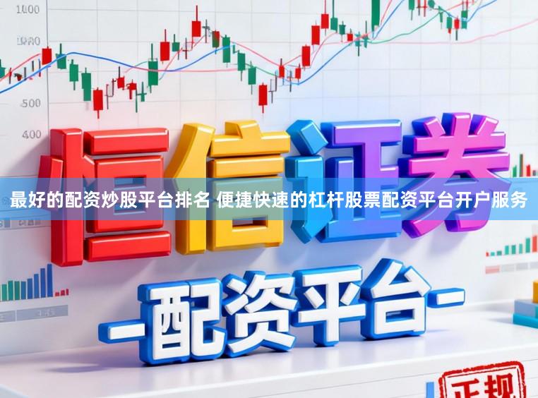 最好的配资炒股平台排名 便捷快速的杠杆股票配资平台开户服务