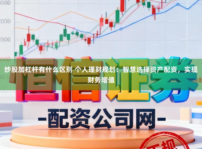 炒股加杠杆有什么区别 个人理财规划：智慧选择资产配资，实现财务增值
