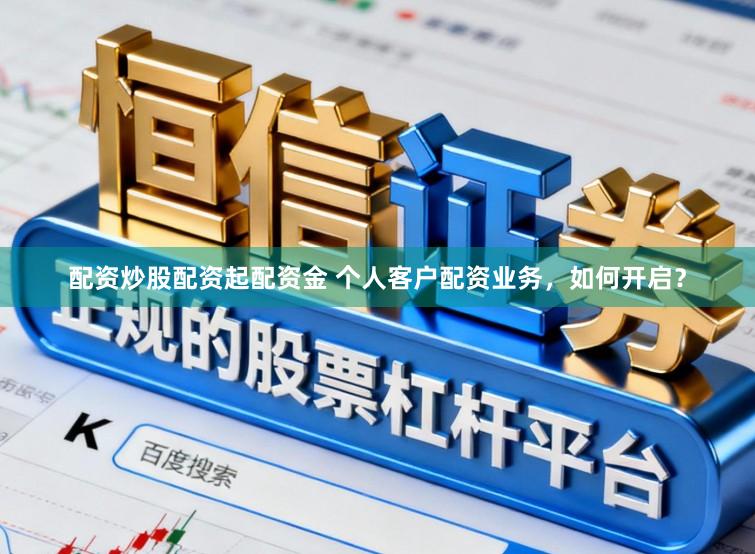 配资炒股配资起配资金 个人客户配资业务，如何开启？