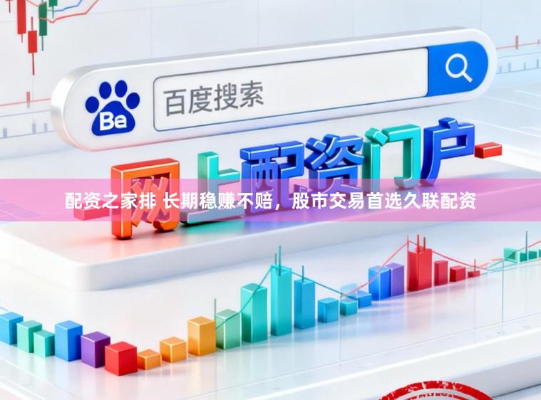 配资之家排 长期稳赚不赔，股市交易首选久联配资