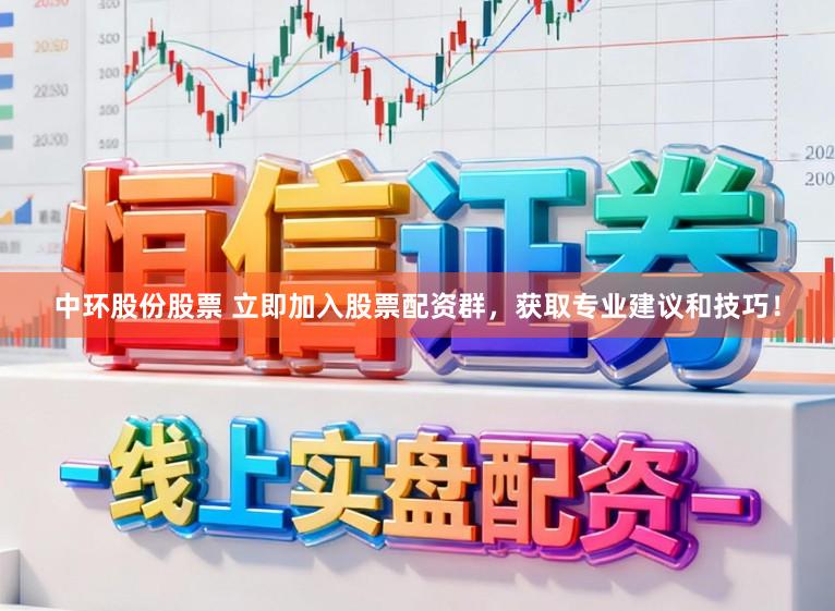 中环股份股票 立即加入股票配资群，获取专业建议和技巧！