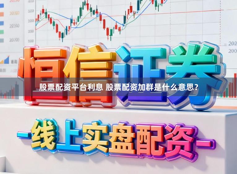 股票配资平台利息 股票配资加群是什么意思？