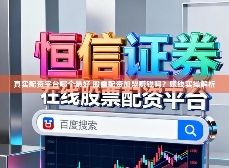 真实配资平台哪个最好 股票配资加盟赚钱吗？赚钱实操解析