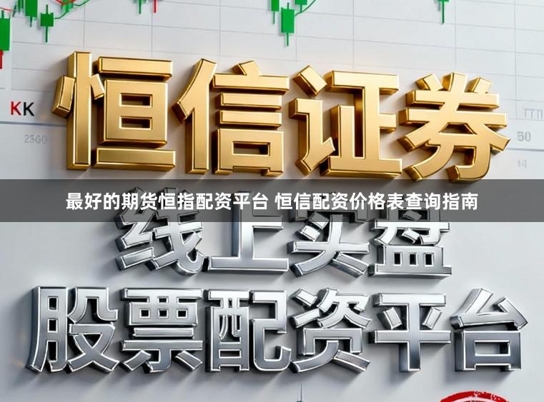 最好的期货恒指配资平台 恒信配资价格表查询指南
