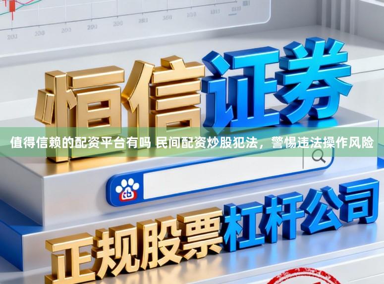 值得信赖的配资平台有吗 民间配资炒股犯法，警惕违法操作风险