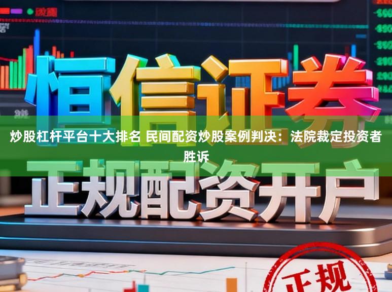 炒股杠杆平台十大排名 民间配资炒股案例判决：法院裁定投资者胜诉
