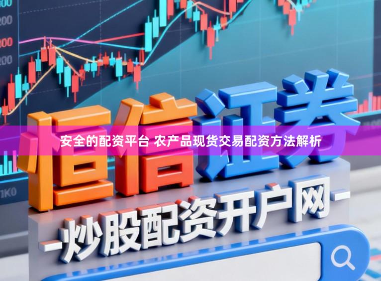 安全的配资平台 农产品现货交易配资方法解析