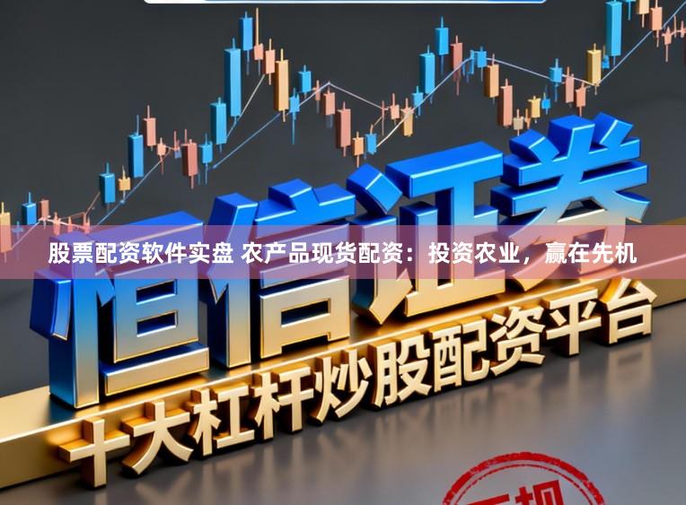 股票配资软件实盘 农产品现货配资：投资农业，赢在先机