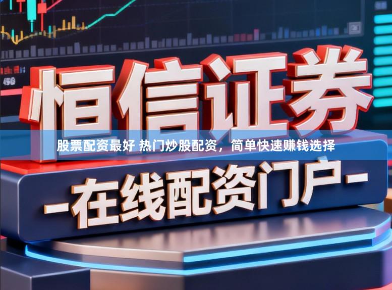 股票配资最好 热门炒股配资,简单快速赚钱选择