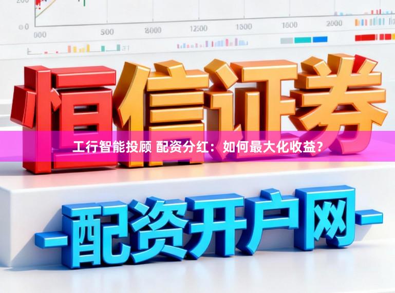 工行智能投顾 配资分红：如何最大化收益？