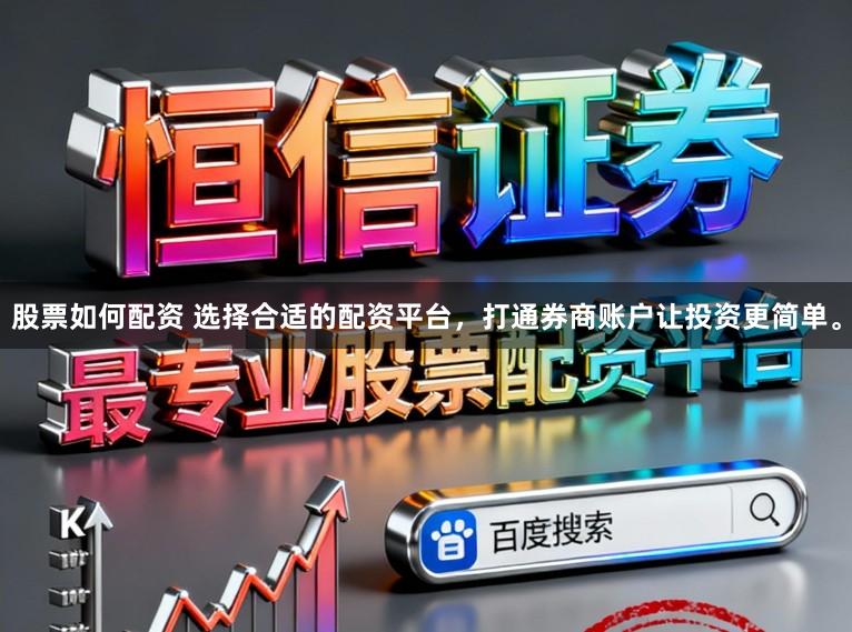 股票如何配资 选择合适的配资平台，打通券商账户让投资更简单。