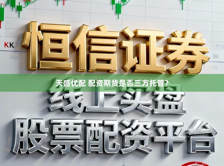 天盛优配 配资期货是否三方托管？