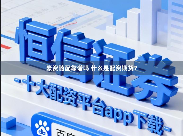 豪资随配靠谱吗 什么是配资期货？