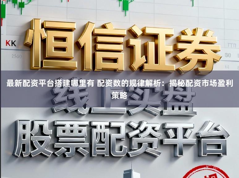 最新配资平台搭建哪里有 配资数的规律解析：揭秘配资市场盈利策略