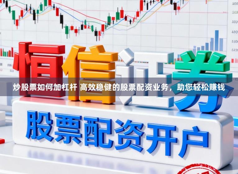 炒股票如何加杠杆 高效稳健的股票配资业务，助您轻松赚钱