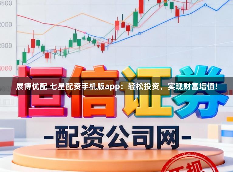 展博优配 七星配资手机版app：轻松投资，实现财富增值!