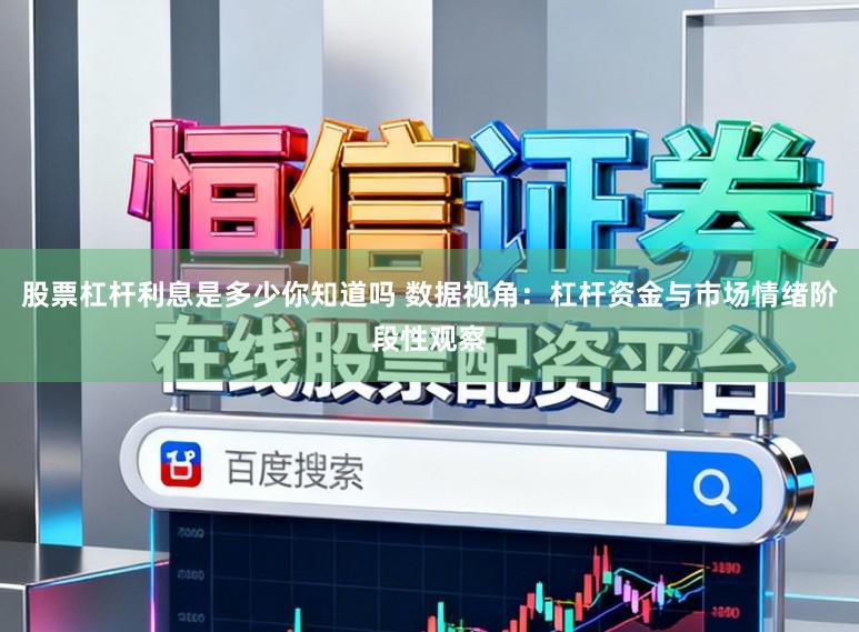 股票杠杆利息是多少你知道吗 数据视角：杠杆资金与市场情绪阶段性观察