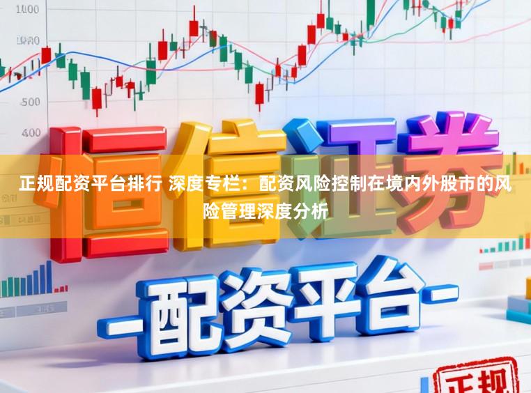 正规配资平台排行 深度专栏：配资风险控制在境内外股市的风险管理深度分析