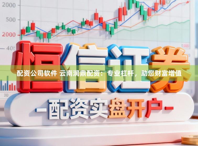配资公司软件 云南润鼎配资：专业杠杆，助您财富增值
