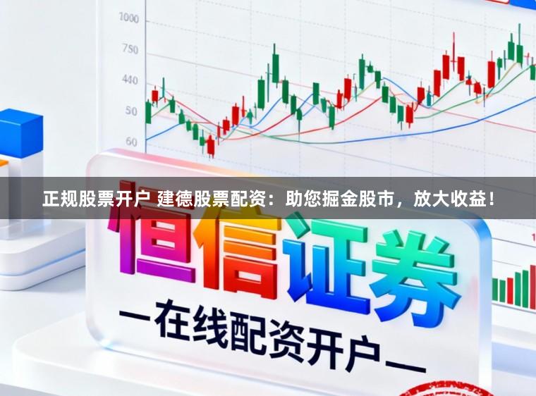 正规股票开户 建德股票配资：助您掘金股市，放大收益！