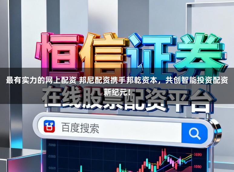 最有实力的网上配资 邦尼配资携手邦乾资本，共创智能投资配资新纪元！