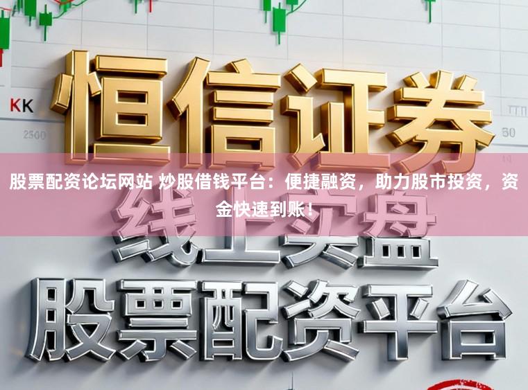 股票配资论坛网站 炒股借钱平台：便捷融资，助力股市投资，资金快速到账！