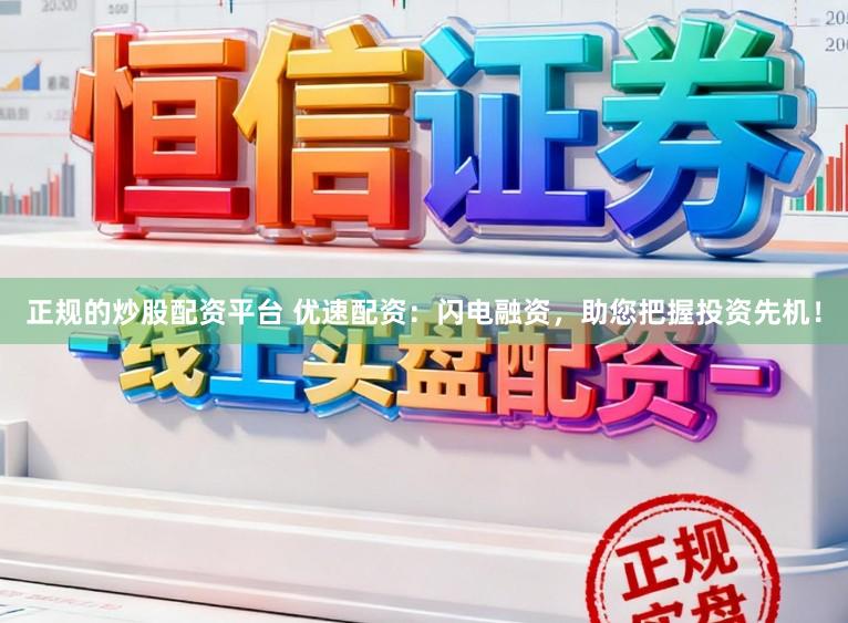 正规的炒股配资平台 优速配资：闪电融资，助您把握投资先机！