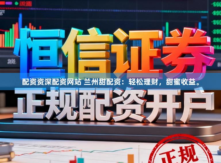 配资资深配资网站 兰州甜配资：轻松理财，甜蜜收益。