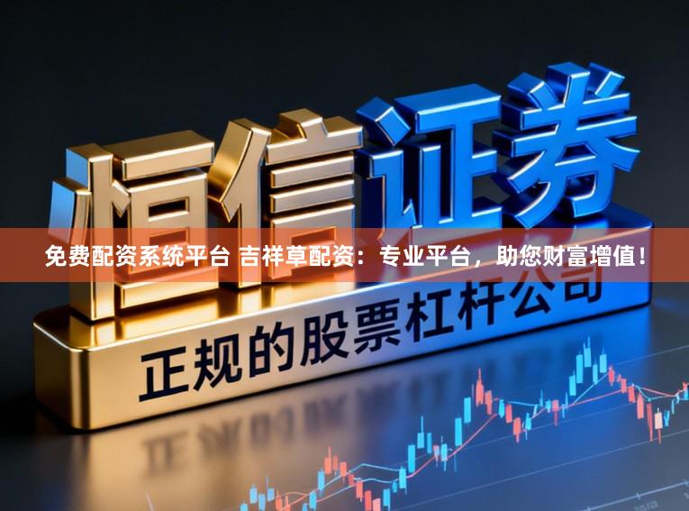 免费配资系统平台 吉祥草配资:专业平台,助您财富增值!