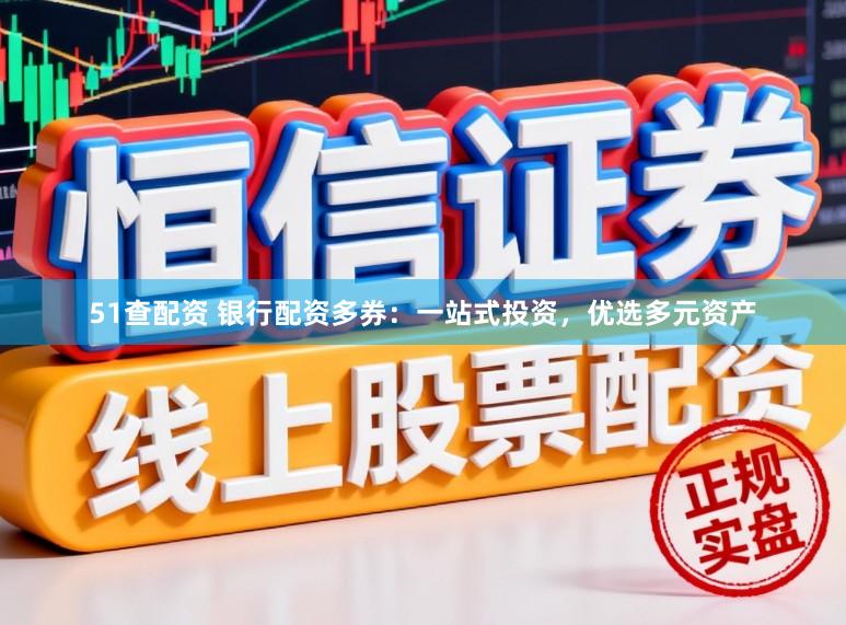 51查配资 银行配资多券：一站式投资，优选多元资产