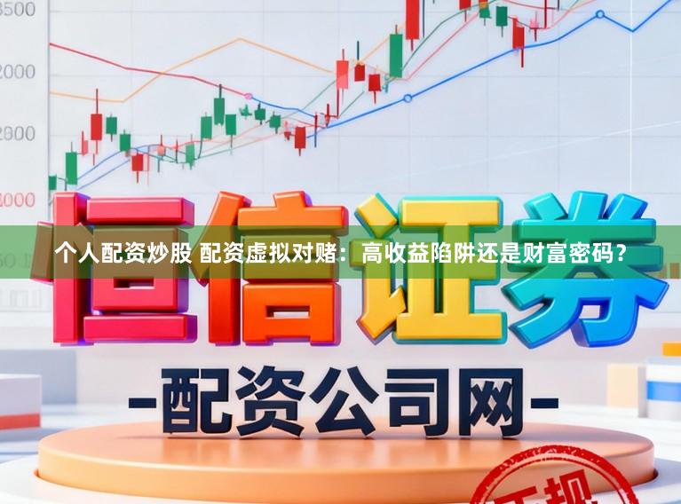 个人配资炒股 配资虚拟对赌：高收益陷阱还是财富密码？