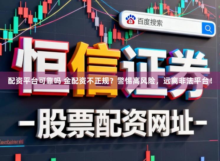 配资平台可靠吗 金配资不正规？警惕高风险，远离非法平台！