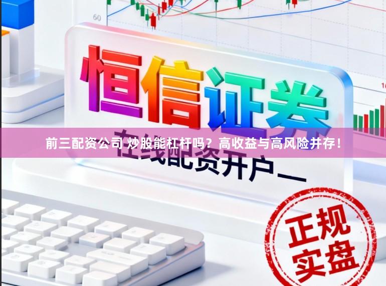 前三配资公司 炒股能杠杆吗？高收益与高风险并存！