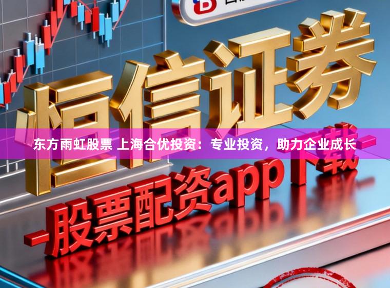 东方雨虹股票 上海合优投资：专业投资，助力企业成长