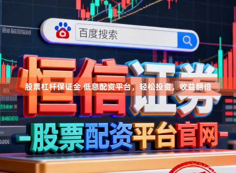 股票杠杆保证金 低息配资平台，轻松投资，收益翻倍